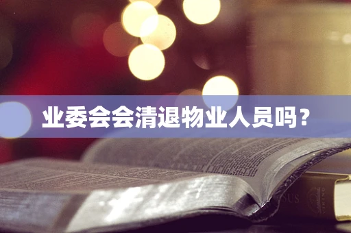 业委会会清退物业人员吗？
