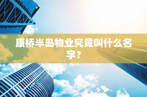 康桥半岛物业究竟叫什么名字？