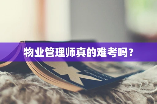 物业管理师真的难考吗？