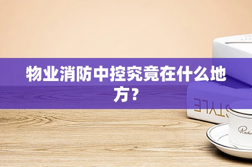 物业消防中控究竟在什么地方？