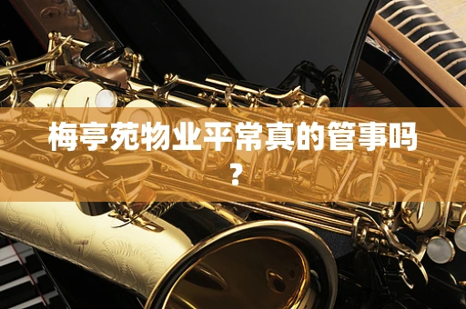 梅亭苑物业平常真的管事吗？