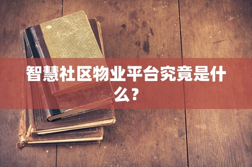 智慧社区物业平台究竟是什么？