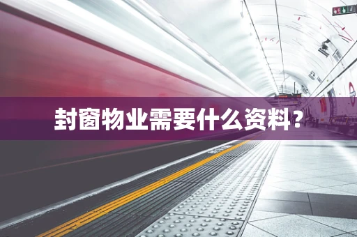 封窗物业需要什么资料？