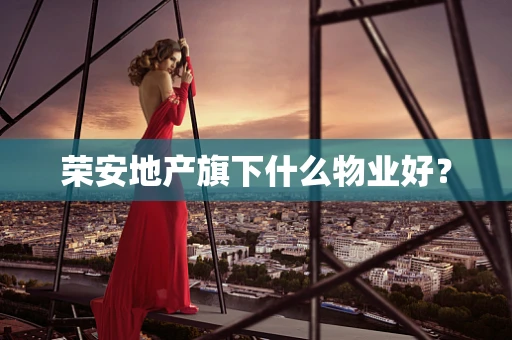 荣安地产旗下什么物业好？