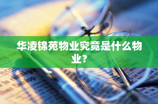 华凌锦苑物业究竟是什么物业？