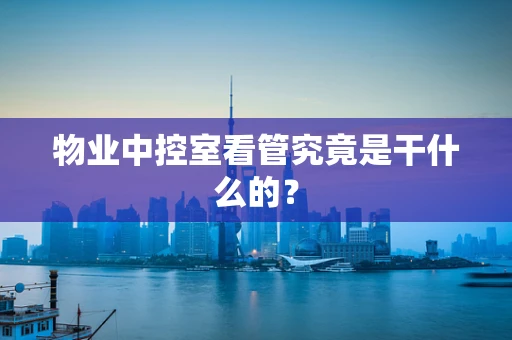 物业中控室看管究竟是干什么的？