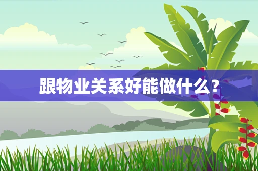 跟物业关系好能做什么？