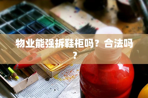 物业能强拆鞋柜吗？合法吗？