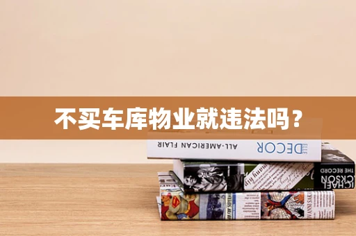 不买车库物业就违法吗？