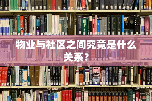 物业与社区之间究竟是什么关系？