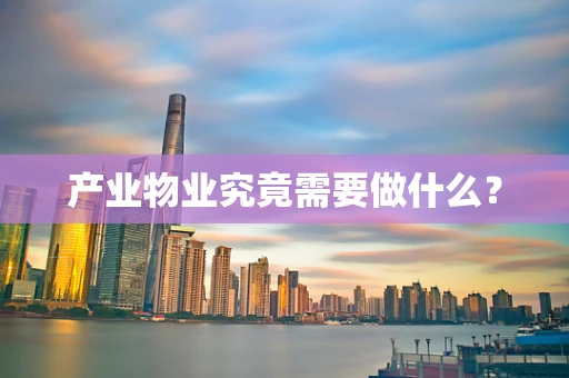 产业物业究竟需要做什么？