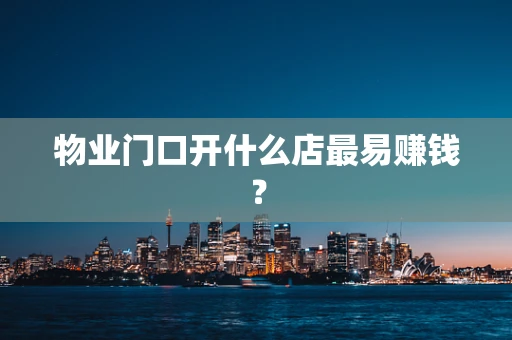 物业门口开什么店最易赚钱？
