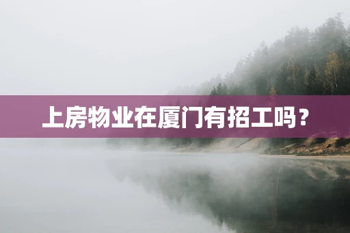 上房物业在厦门有招工吗？