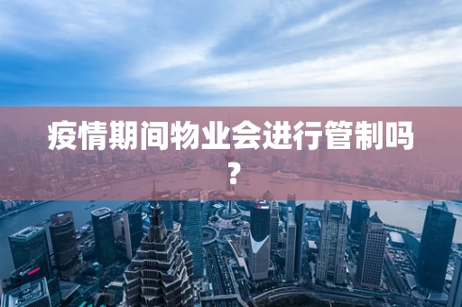 疫情期间物业会进行管制吗？