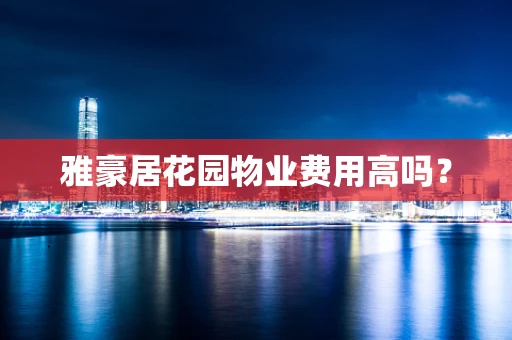 雅豪居花园物业费用高吗？