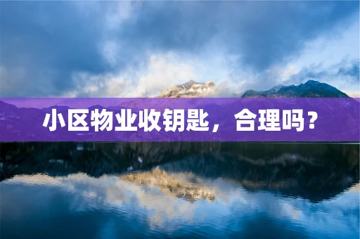小区物业收钥匙，合理吗？