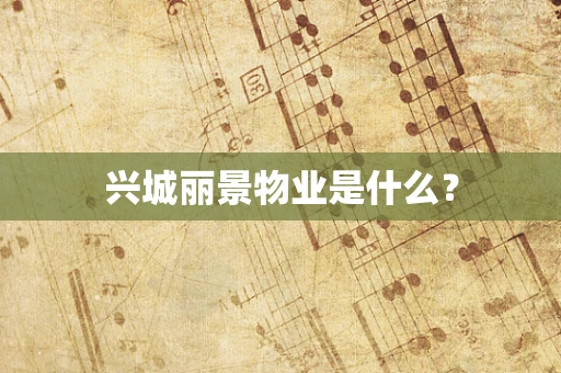 兴城丽景物业是什么？