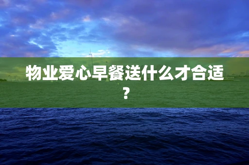 物业爱心早餐送什么才合适？