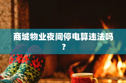 商城物业夜间停电算违法吗？