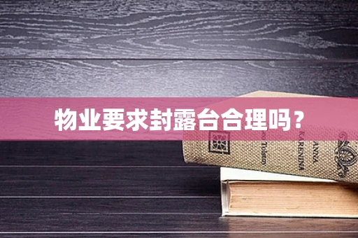 物业要求封露台合理吗？