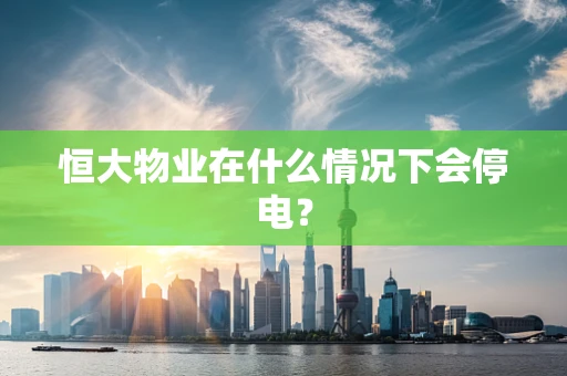恒大物业在什么情况下会停电？