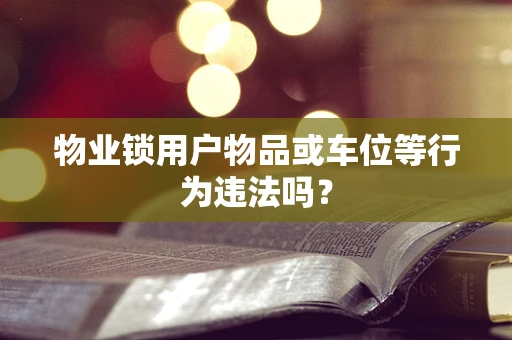 物业锁用户物品或车位等行为违法吗？