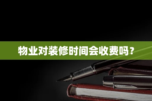 物业对装修时间会收费吗？