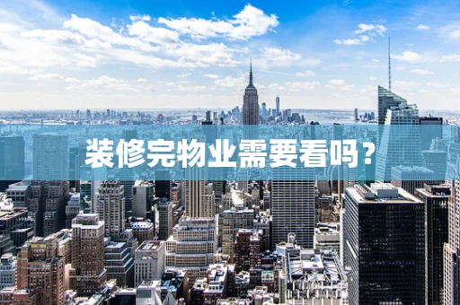 装修完物业需要看吗？