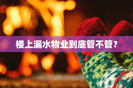 楼上漏水物业到底管不管？