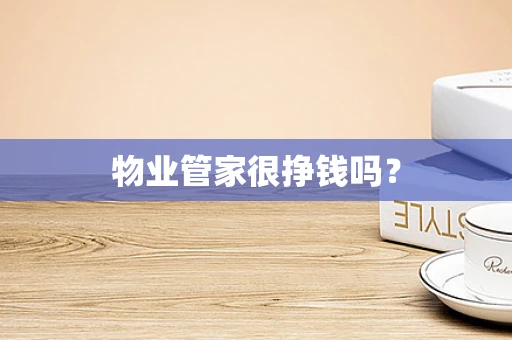物业管家很挣钱吗？