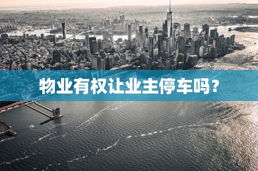物业有权让业主停车吗？