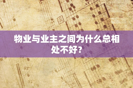 物业与业主之间为什么总相处不好？