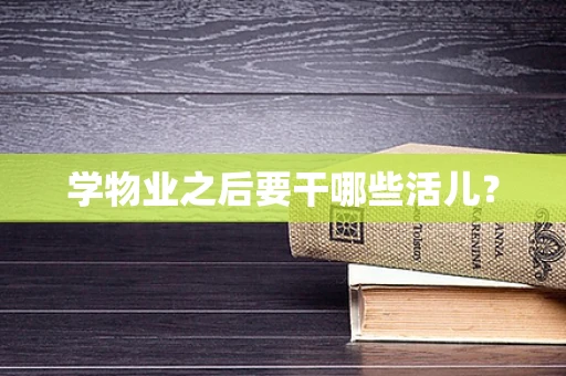 学物业之后要干哪些活儿？