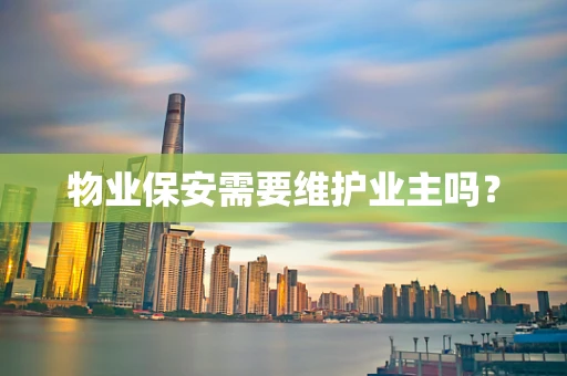 物业保安需要维护业主吗？