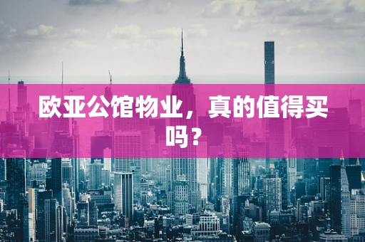 欧亚公馆物业，真的值得买吗？