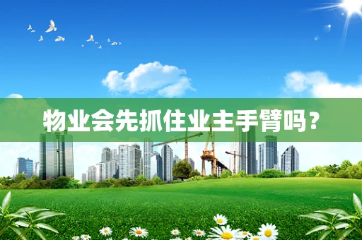 物业会先抓住业主手臂吗？