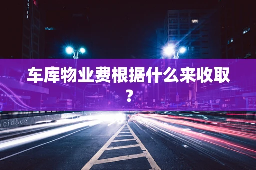 车库物业费根据什么来收取？