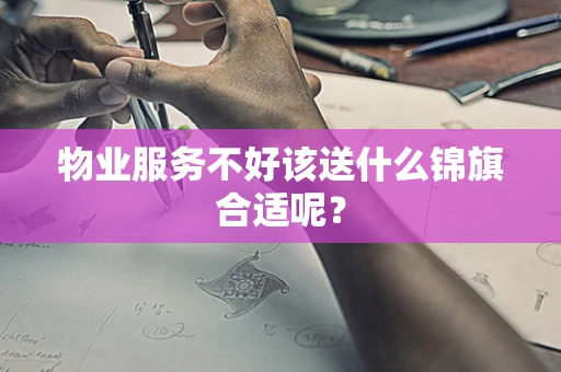 物业服务不好该送什么锦旗合适呢？