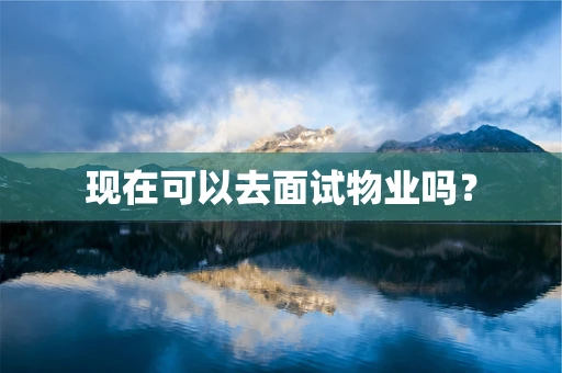现在可以去面试物业吗？