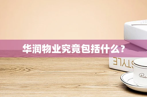 华润物业究竟包括什么？