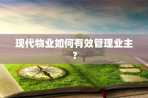 现代物业如何有效管理业主？