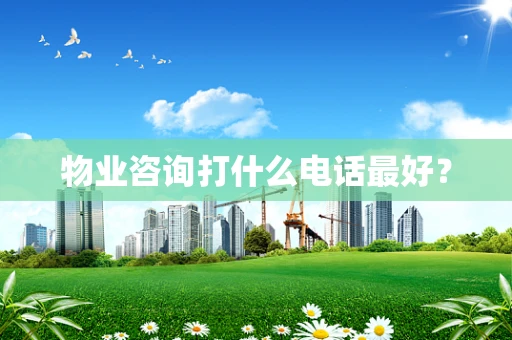 物业咨询打什么电话最好？