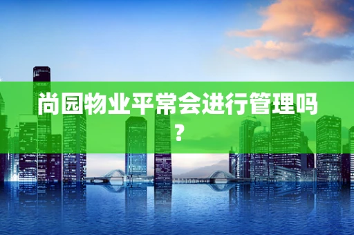 尚园物业平常会进行管理吗？