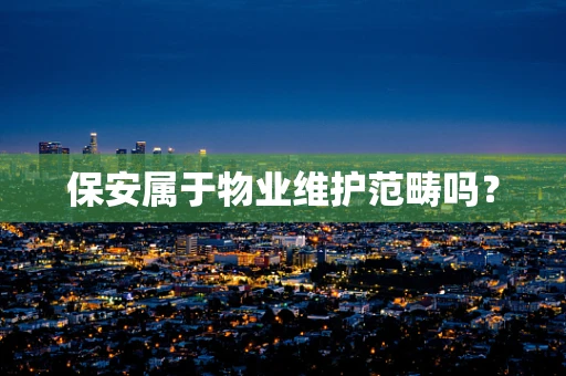 保安属于物业维护范畴吗？