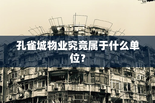 孔雀城物业究竟属于什么单位？