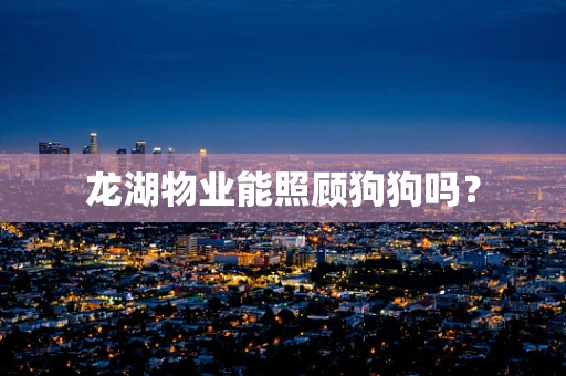 龙湖物业能照顾狗狗吗？