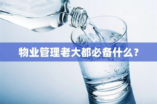 物业管理老大都必备什么？