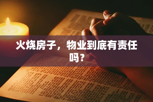 火烧房子，物业到底有责任吗？