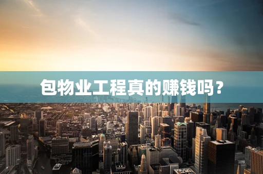 包物业工程真的赚钱吗？