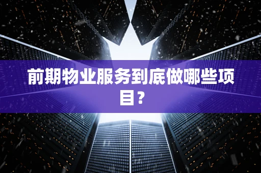 前期物业服务到底做哪些项目？